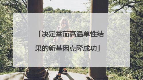 决定番茄高温单性结果的新基因克隆成功