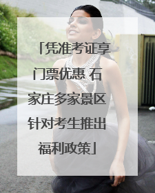凭准考证享门票优惠 石家庄多家景区针对考生推出福利政策