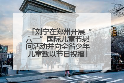 刘宁在郑州开展“六一”国际儿童节慰问活动并向全省少年儿童致以节日祝福