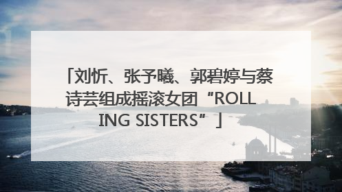 刘忻、张予曦、郭碧婷与蔡诗芸组成摇滚女团“ROLLING SISTERS”