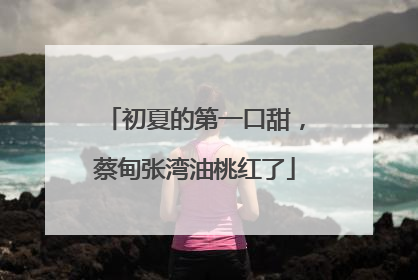 初夏的第一口甜，蔡甸张湾油桃红了
