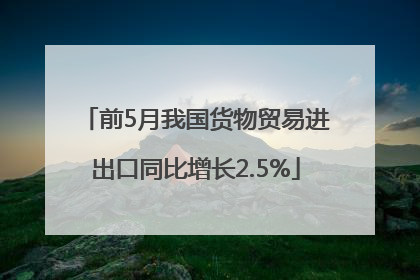 前5月我国货物贸易进出口同比增长2.5%