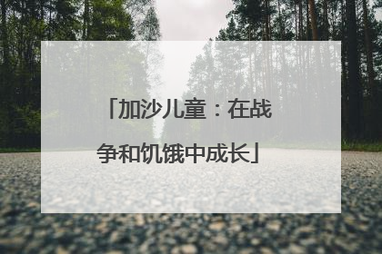 加沙儿童：在战争和饥饿中成长