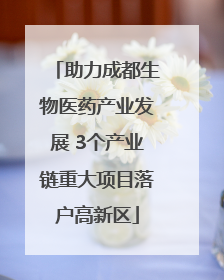 助力成都生物医药产业发展 3个产业链重大项目落户高新区