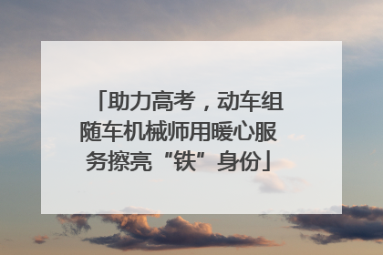 助力高考，动车组随车机械师用暖心服务擦亮“铁”身份