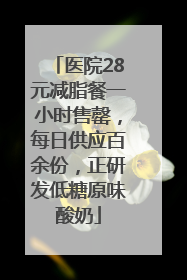 医院28元减脂餐一小时售罄，每日供应百余份，正研发低糖原味酸奶