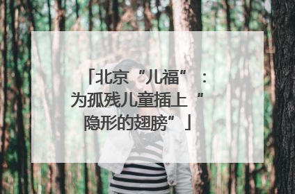 北京“儿福”：为孤残儿童插上“隐形的翅膀”