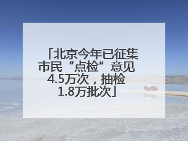 北京今年已征集市民“点检”意见4.5万次，抽检1.8万批次