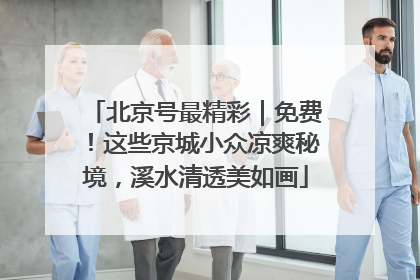 北京号最精彩｜免费！这些京城小众凉爽秘境，溪水清透美如画
