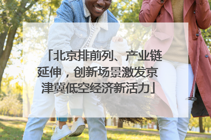 北京排前列、产业链延伸，创新场景激发京津冀低空经济新活力
