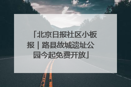 北京日报社区小板报｜路县故城遗址公园今起免费开放