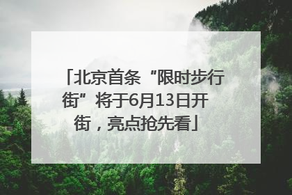 北京首条“限时步行街”将于6月13日开街，亮点抢先看