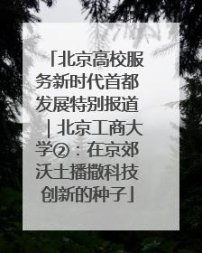 北京高校服务新时代首都发展特别报道｜北京工商大学②：在京郊沃土播撒科技创新的种子