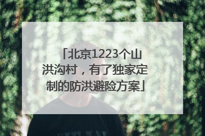 北京1223个山洪沟村，有了独家定制的防洪避险方案