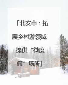 北安市：拓展乡村游领域 提供“微度假”场所