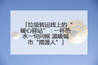 垃圾转运线上的“暖心驿站”：一杯热水一句问候 温暖城市“摆渡人”