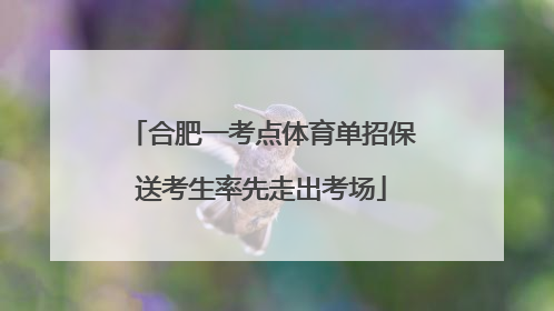 合肥一考点体育单招保送考生率先走出考场