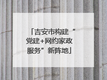 吉安市构建“党建+网约家政服务”新阵地