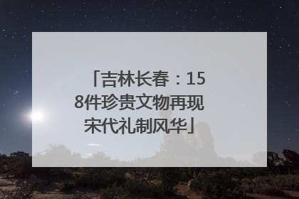 吉林长春：158件珍贵文物再现宋代礼制风华