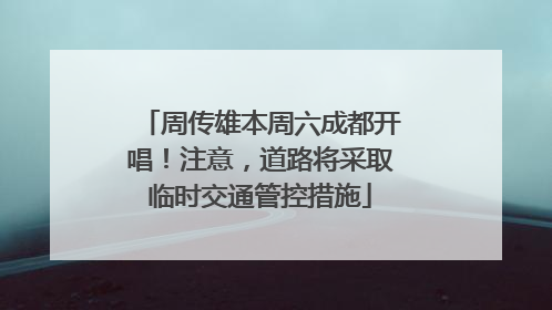 周传雄本周六成都开唱！注意，道路将采取临时交通管控措施