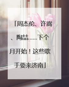 周杰伦、许嵩、陶喆……下个月开始！这些歌手要来济南