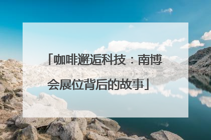 咖啡邂逅科技：南博会展位背后的故事