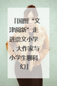 国图“文津阅新”走进崇文小学，大作家与小学生聊科幻