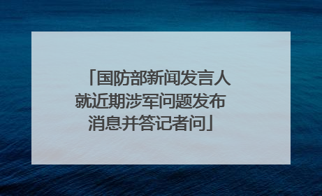 国防部新闻发言人就近期涉军问题发布消息并答记者问