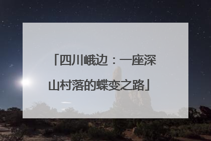 四川峨边：一座深山村落的蝶变之路