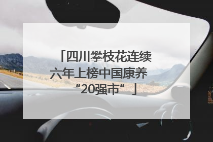 四川攀枝花连续六年上榜中国康养“20强市”