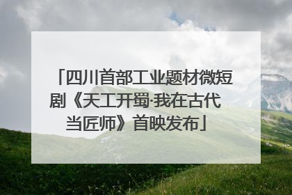 四川首部工业题材微短剧《天工开蜀·我在古代当匠师》首映发布