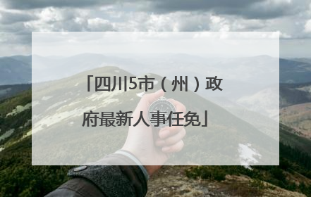 四川5市（州）政府最新人事任免