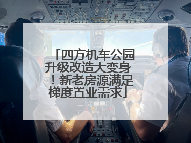 四方机车公园升级改造大变身！新老房源满足梯度置业需求