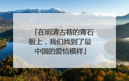 在明清古巷的青石板上，我们找到了最中国的爱情模样