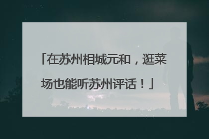 在苏州相城元和，逛菜场也能听苏州评话！