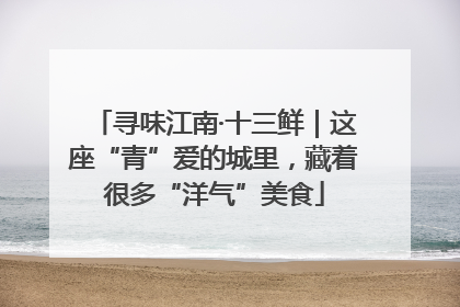 寻味江南·十三鲜｜这座“青”爱的城里，藏着很多“洋气”美食