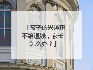 孩子的兴趣班不给退钱，家长怎么办？