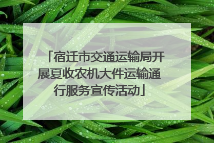 宿迁市交通运输局开展夏收农机大件运输通行服务宣传活动