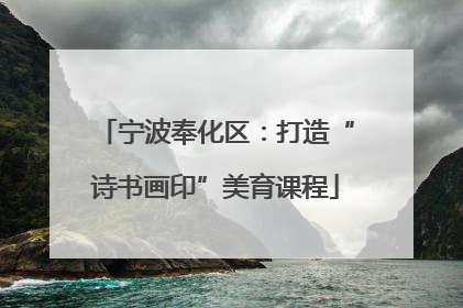 宁波奉化区：打造“诗书画印”美育课程