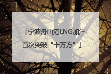 宁波舟山港LNG加注首次突破“十万方”