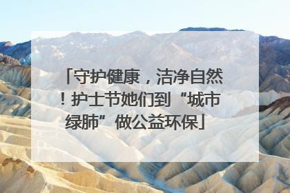 守护健康，洁净自然！护士节她们到“城市绿肺”做公益环保