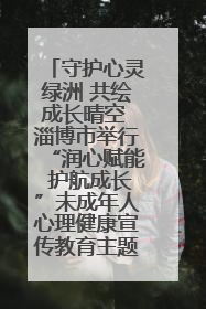 守护心灵绿洲 共绘成长晴空 淄博市举行“润心赋能 护航成长”未成年人心理健康宣传教育主题活动