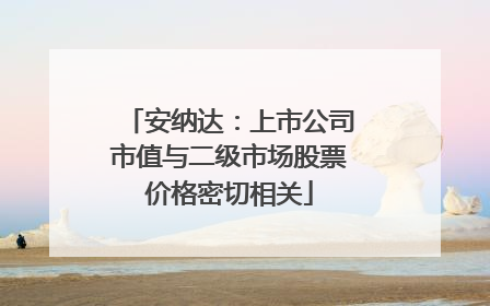 安纳达：上市公司市值与二级市场股票价格密切相关