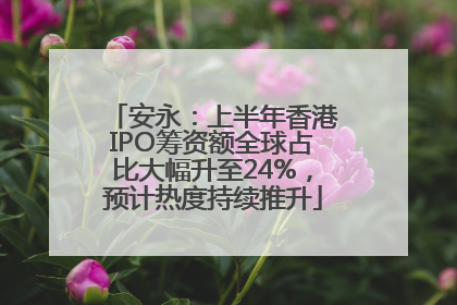 安永：上半年香港IPO筹资额全球占比大幅升至24%，预计热度持续推升