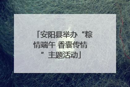 安阳县举办“粽情端午 香囊传情”主题活动