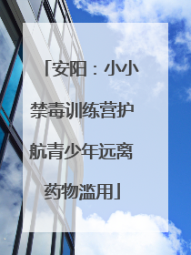 安阳：小小禁毒训练营护航青少年远离药物滥用