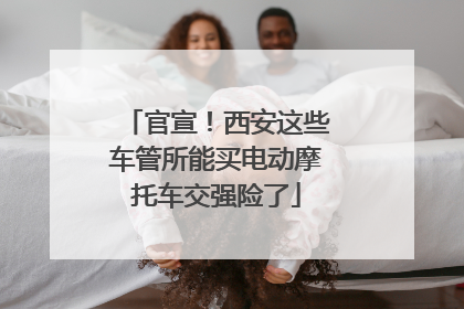 官宣！西安这些车管所能买电动摩托车交强险了