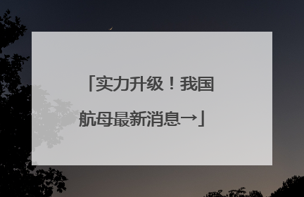 实力升级！我国航母最新消息→