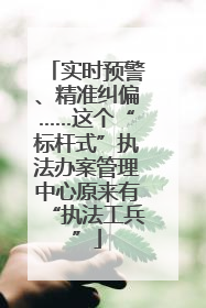 实时预警、精准纠偏……这个“标杆式”执法办案管理中心原来有“执法工兵”
