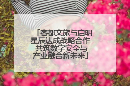 客都文旅与启明星辰达成战略合作 共筑数字安全与产业融合新未来
